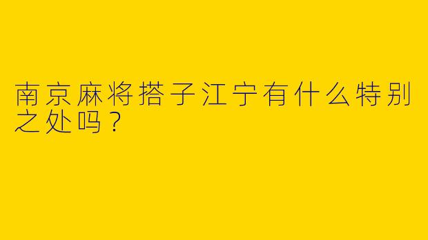南京麻将搭子江宁有什么特别之处吗？