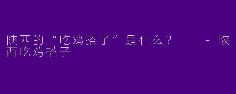 陕西的“吃鸡搭子”是什么？  