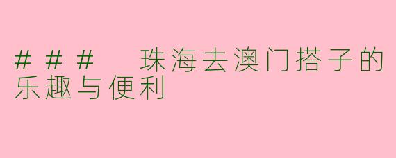 ### 珠海去澳门搭子的乐趣与便利