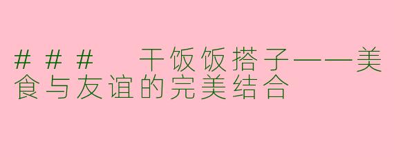 ### 干饭饭搭子——美食与友谊的完美结合