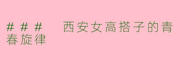 ### 西安女高搭子的青春旋律