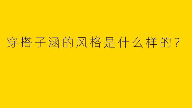 穿搭子涵的风格是什么样的?