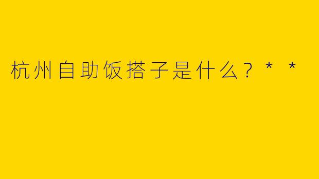 杭州自助饭搭子是什么？**