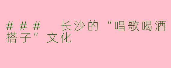 ### 长沙的“唱歌喝酒搭子”文化