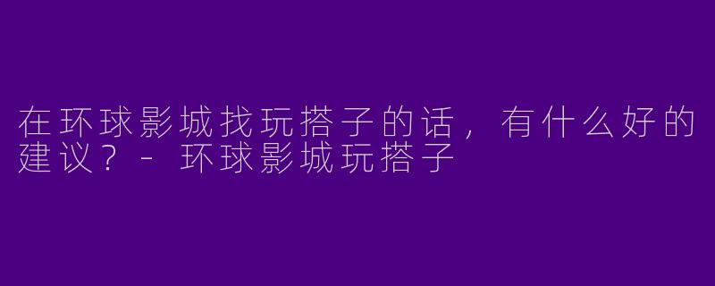 在环球影城找玩搭子的话,有什么好的建议?
