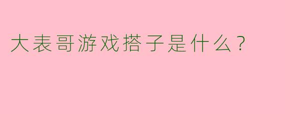 大表哥游戏搭子是什么？  