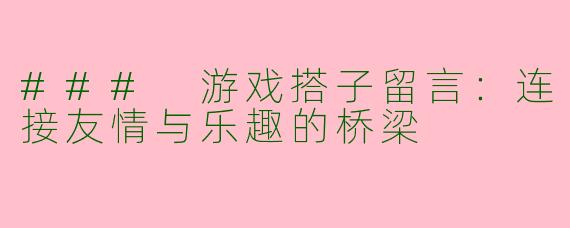 ### 游戏搭子留言：连接友情与乐趣的桥梁