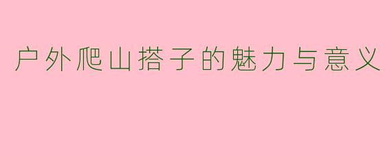 户外爬山搭子的魅力与意义
