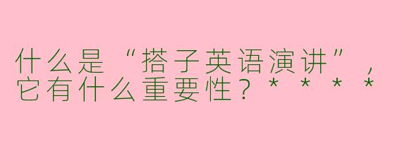 什么是“搭子英语演讲”，它有什么重要性？****