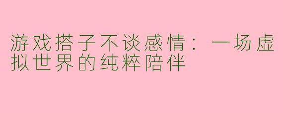 游戏搭子不谈感情：一场虚拟世界的纯粹陪伴