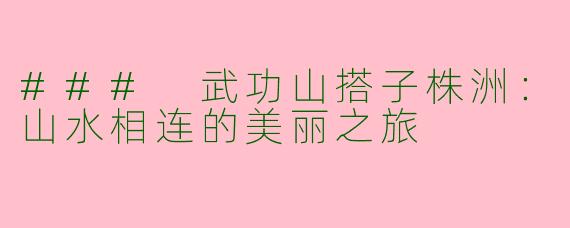### 武功山搭子株洲：山水相连的美丽之旅