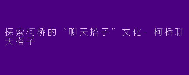 探索柯桥的“聊天搭子”文化