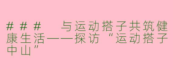 ### 与运动搭子共筑健康生活——探访“运动搭子中山”