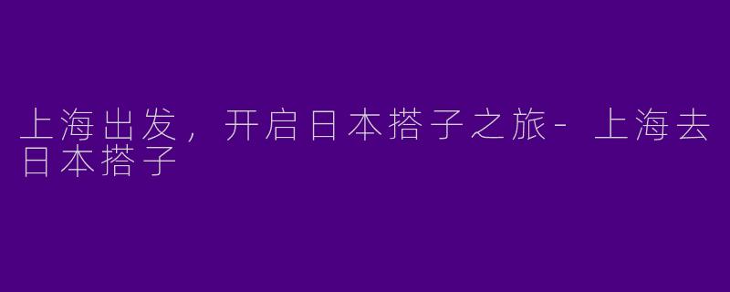 上海出发,开启日本搭子之旅