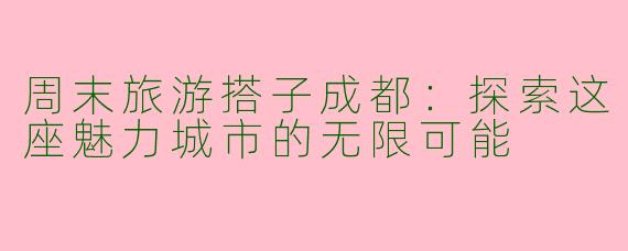周末旅游搭子成都：探索这座魅力城市的无限可能