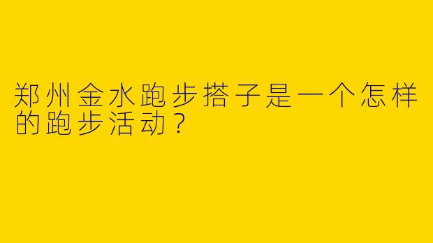 郑州金水跑步搭子是一个怎样的跑步活动?