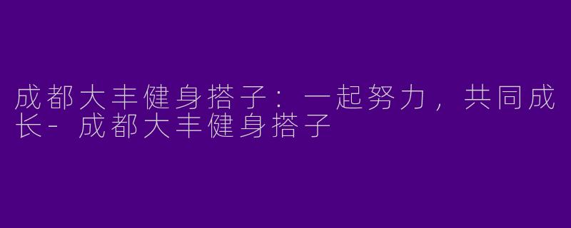 成都大丰健身搭子：一起努力，共同成长-成都大丰健身搭子