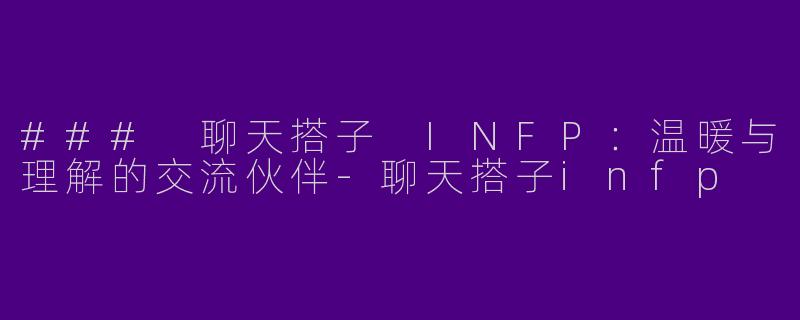 ### 聊天搭子 INFP：温暖与理解的交流伙伴