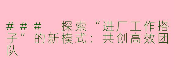 ### 探索“进厂工作搭子”的新模式：共创高效团队