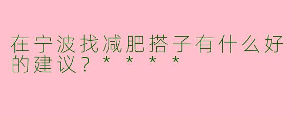 在宁波找减肥搭子有什么好的建议？****