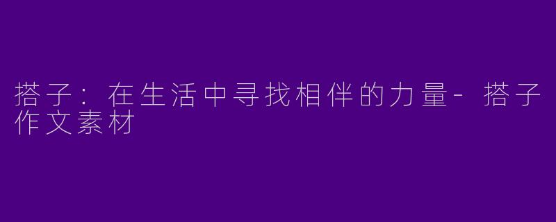 搭子：在生活中寻找相伴的力量-搭子作文素材
