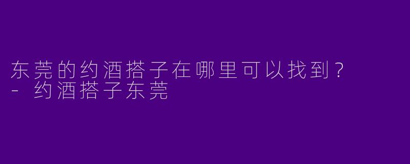 东莞的约酒搭子在哪里可以找到?