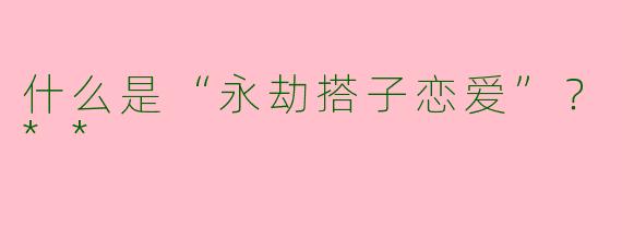什么是“永劫搭子恋爱”？**