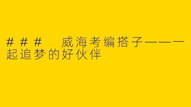 ### 威海考编搭子——一起追梦的好伙伴
