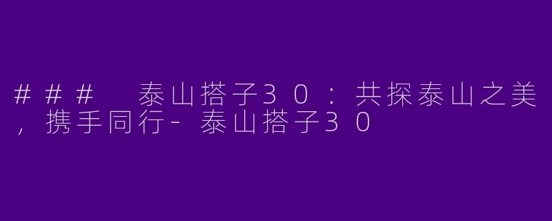 ### 泰山搭子30：共探泰山之美，携手同行-泰山搭子30