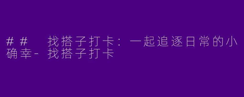 ## 找搭子打卡:一起追逐日常的小确幸