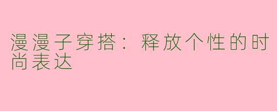 漫漫子穿搭：释放个性的时尚表达