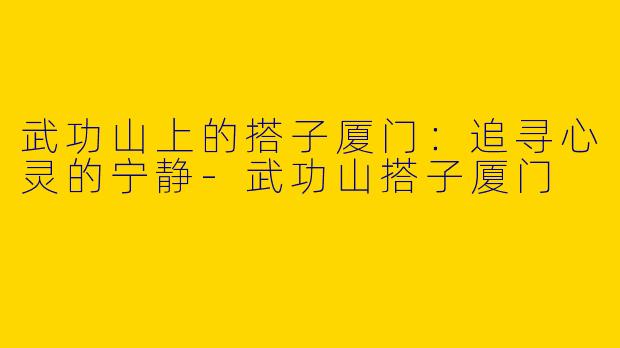 武功山上的搭子厦门：追寻心灵的宁静