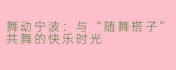 舞动宁波：与“随舞搭子”共舞的快乐时光