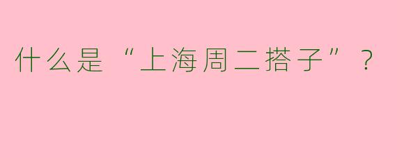 什么是“上海周二搭子”?