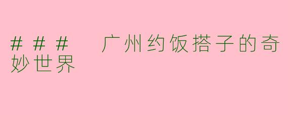 ### 广州约饭搭子的奇妙世界