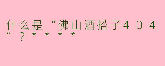什么是“佛山酒搭子404”？****