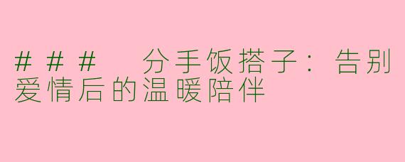 ### 分手饭搭子：告别爱情后的温暖陪伴