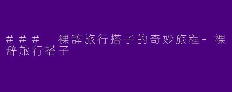 ### 裸辞旅行搭子的奇妙旅程-裸辞旅行搭子