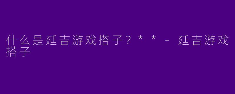 什么是延吉游戏搭子?**