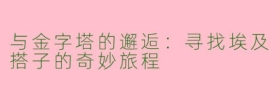 与金字塔的邂逅：寻找埃及搭子的奇妙旅程