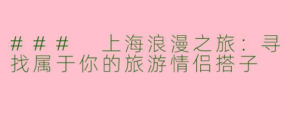 ### 上海浪漫之旅：寻找属于你的旅游情侣搭子