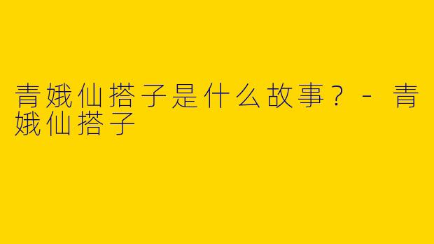 青娥仙搭子是什么故事？-青娥仙搭子
