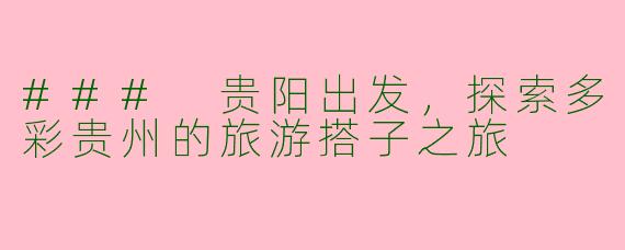 ### 贵阳出发，探索多彩贵州的旅游搭子之旅
