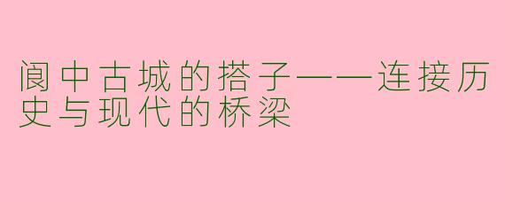 阆中古城的搭子——连接历史与现代的桥梁