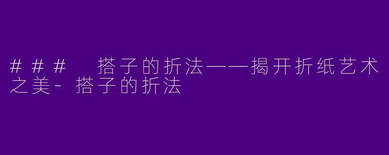 ### 搭子的折法——揭开折纸艺术之美-搭子的折法
