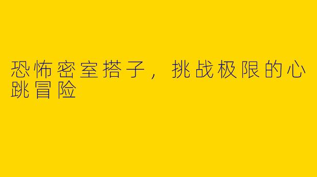 恐怖密室搭子，挑战极限的心跳冒险