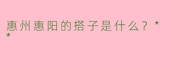 惠州惠阳的搭子是什么?**