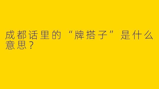 成都话里的“牌搭子”是什么意思?