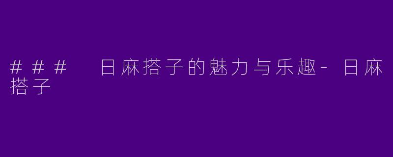 ### 日麻搭子的魅力与乐趣-日麻搭子