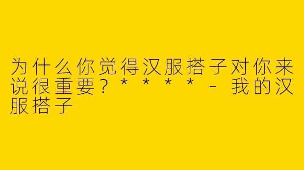 为什么你觉得汉服搭子对你来说很重要？****